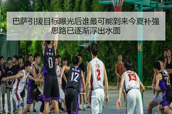 巴萨引援目标曝光后谁最可能到来今夏补强思路已逐渐浮出水面