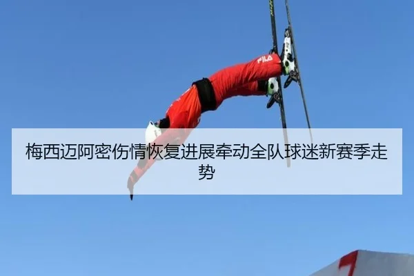 梅西迈阿密伤情恢复进展牵动全队球迷新赛季走势（bet365）